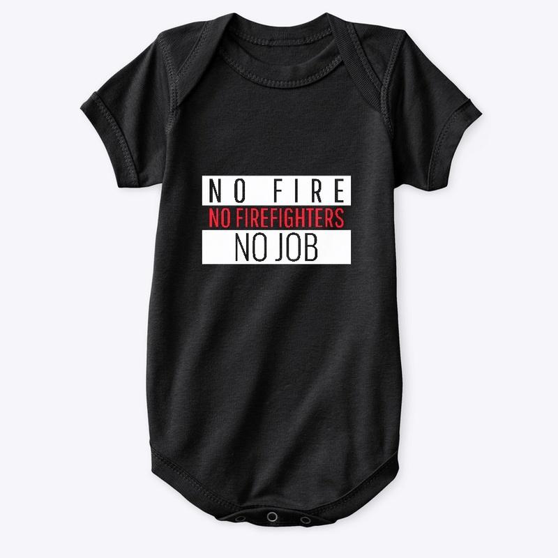 NO FIRE NO FIREFIGHTERS NO JOB