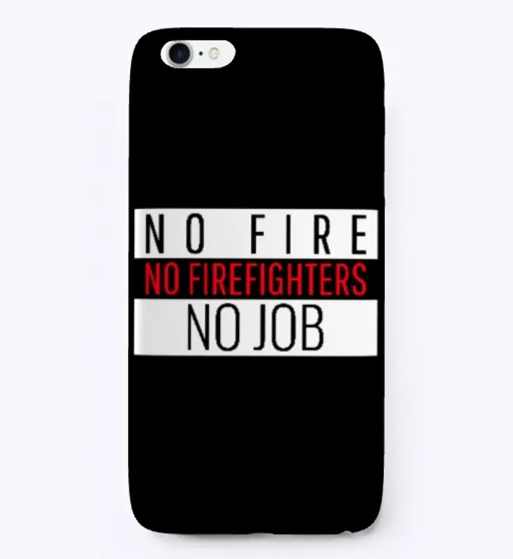 NO FIRE NO FIREFIGHTERS NO JOB