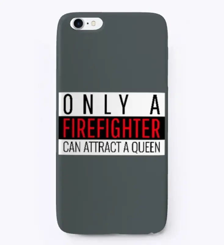 ONLY A FIREFIGHTER CAN ATTRACT A QUEEN