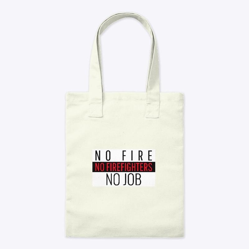 NO FIRE NO FIREFIGHTERS NO JOB