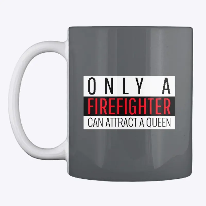 ONLY A FIREFIGHTER CAN ATTRACT A QUEEN