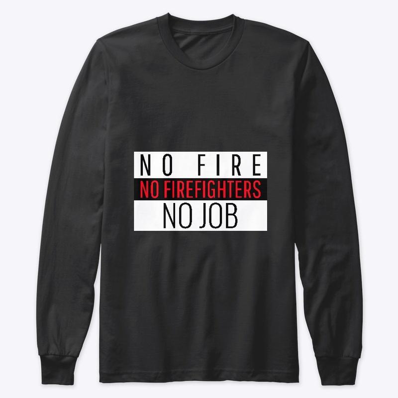 NO FIRE NO FIREFIGHTERS NO JOB