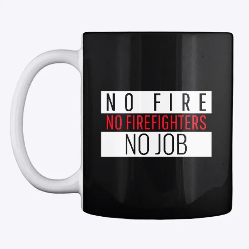 NO FIRE NO FIREFIGHTERS NO JOB